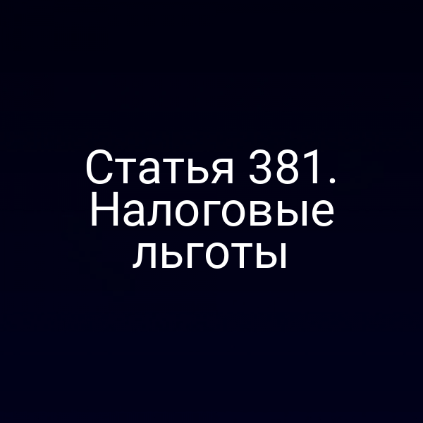 Статья 381. Налоговые льготы