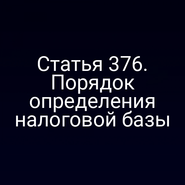 Статья 376. Порядок определения налоговой базы