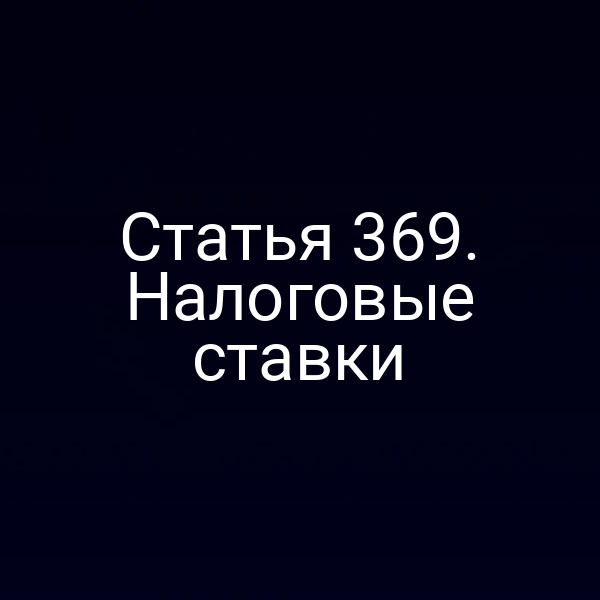 Статья 369. Налоговые ставки