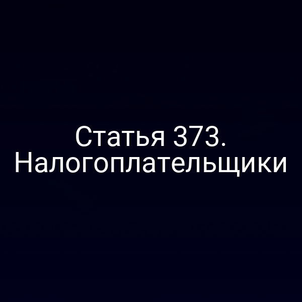 Статья 373. Налогоплательщики