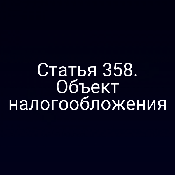 Статья 358. Объект налогообложения