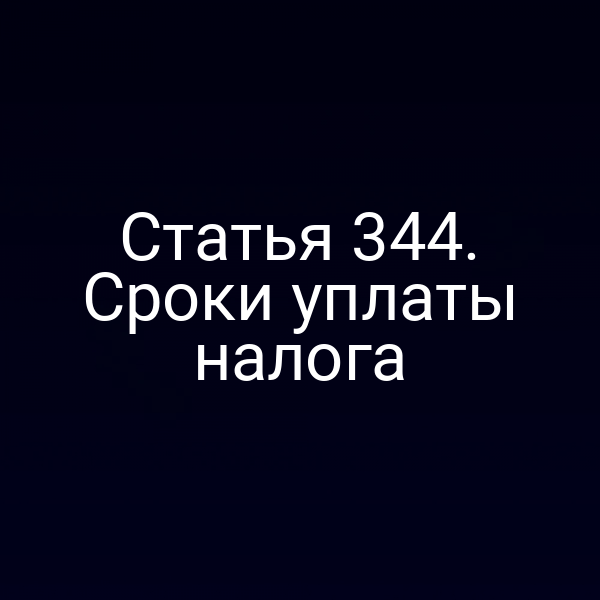 Статья 344. Сроки уплаты налога