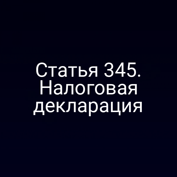 Статья 345. Налоговая декларация
