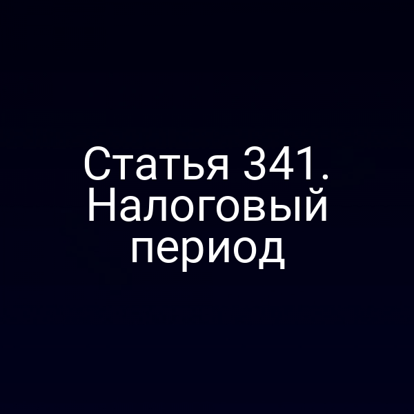 Статья 341. Налоговый период