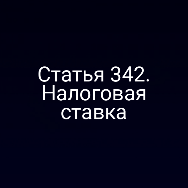 Статья 342. Налоговая ставка