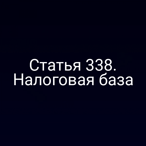 Статья 338. Налоговая база