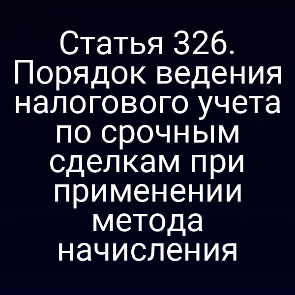 Статья 326. Порядок ведения налогового учета по срочным сделкам при применении метода начисления