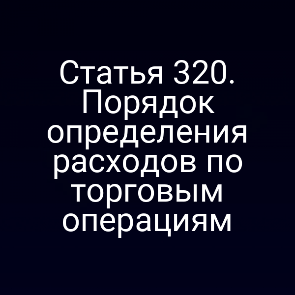 Статья 320. Порядок определения расходов по торговым операциям
