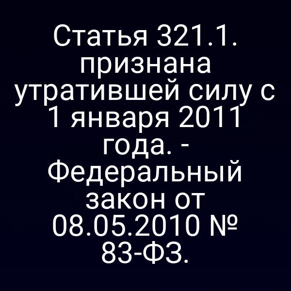 Статья 321.1. признана утратившей силу с 1 января 2011 года. -
 Федеральный закон от 08.05.2010 № 83-ФЗ.