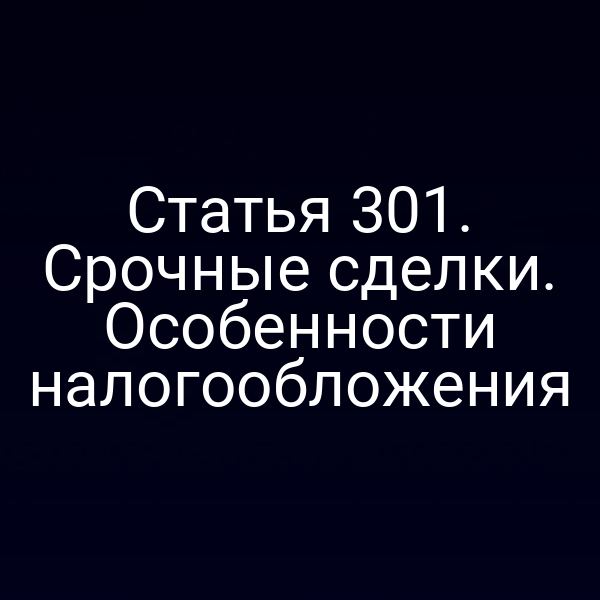 Статья 301. Срочные сделки. Особенности налогообложения