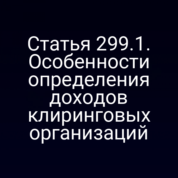 Статья 299.1. Особенности определения доходов клиринговых организаций
