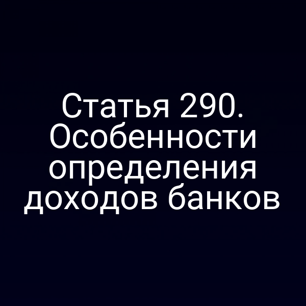 Статья 290. Особенности определения доходов банков