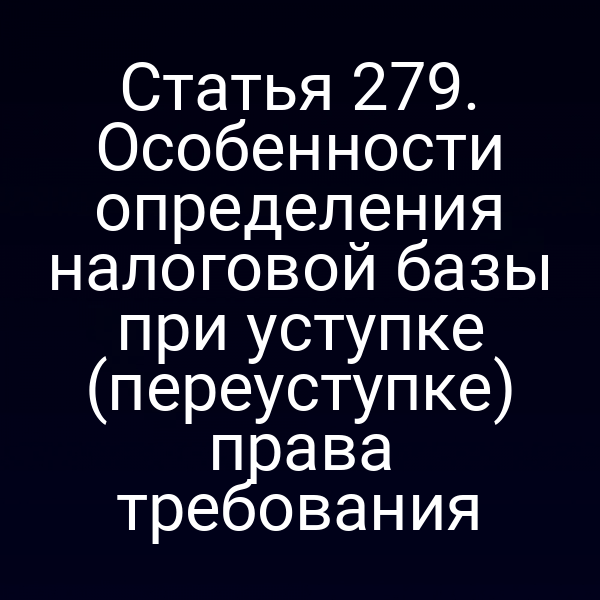 Статья 279. Особенности определения налоговой базы при уступке (переуступке) права требования