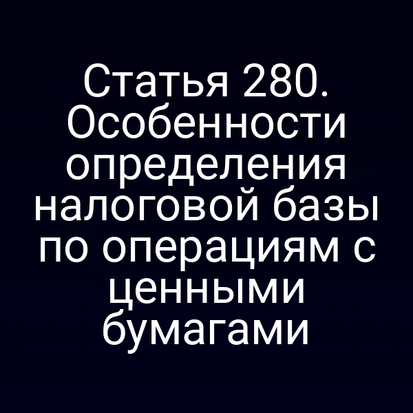 Статья 280. Особенности определения налоговой базы по операциям с ценными бумагами