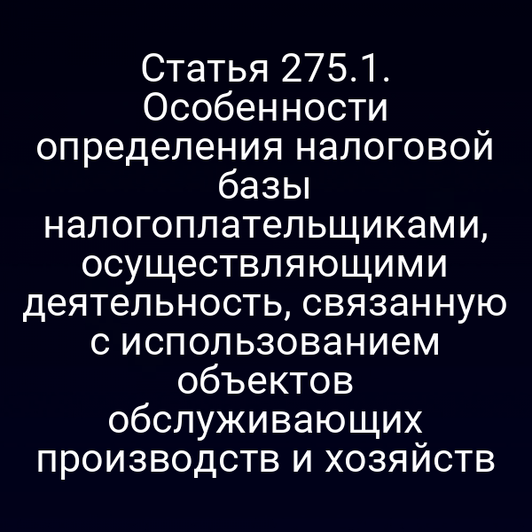 Статья 275.1. Особенности определения налоговой базы налогоплательщиками, осуществляющими деятельность, связанную с использованием объектов обслуживающих производств и хозяйств