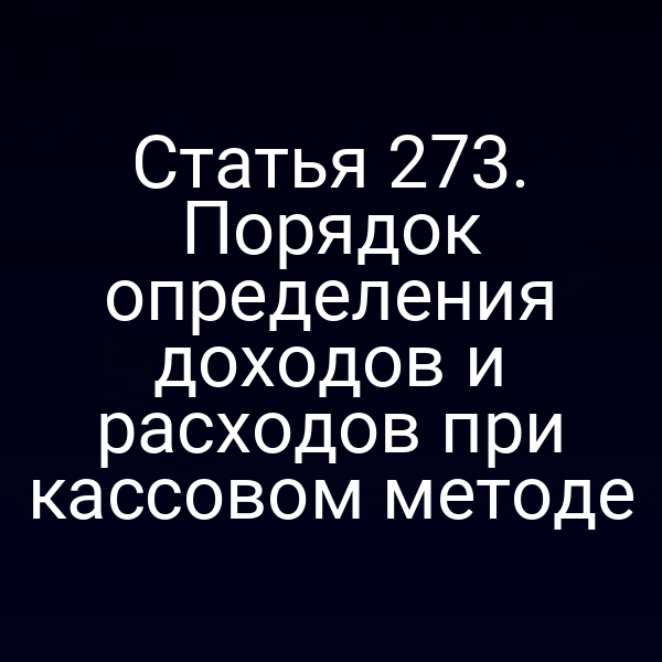 Статья 273. Порядок определения доходов и расходов при кассовом методе