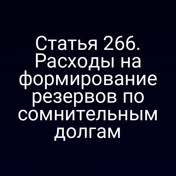 Статья 266. Расходы на формирование резервов по сомнительным долгам