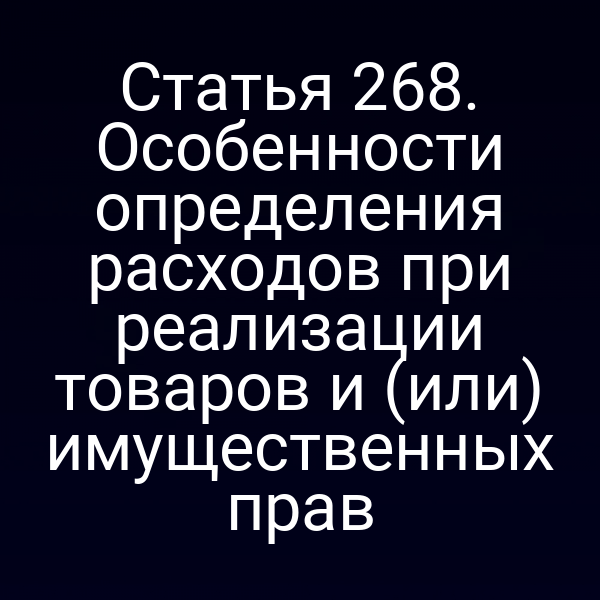 Статья 268. Особенности определения расходов при реализации товаров и (или) имущественных прав