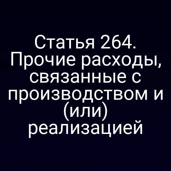 Статья 264. Прочие расходы, связанные с производством и (или) реализацией
