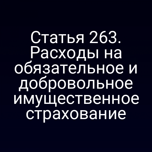 Статья 263. Расходы на обязательное и добровольное имущественное страхование