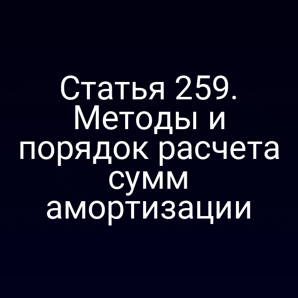 Статья 259. Методы и порядок расчета сумм амортизации