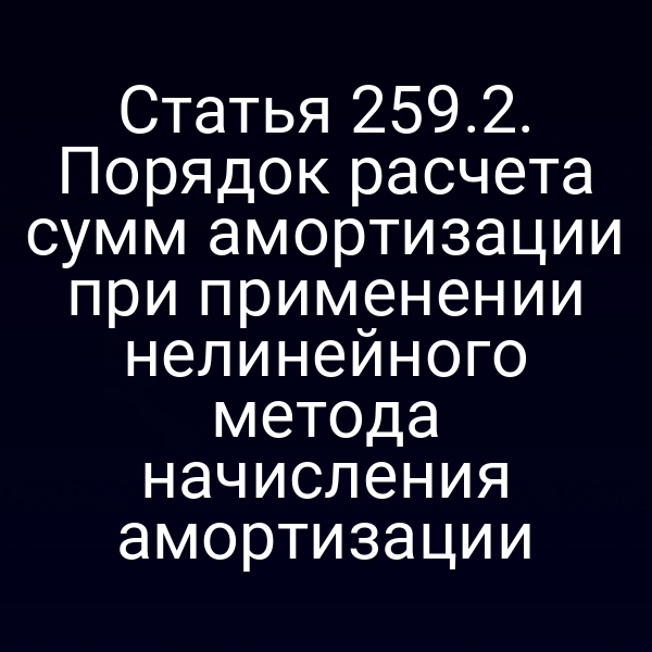 Статья 259.2. Порядок расчета сумм амортизации при применении нелинейного метода начисления амортизации