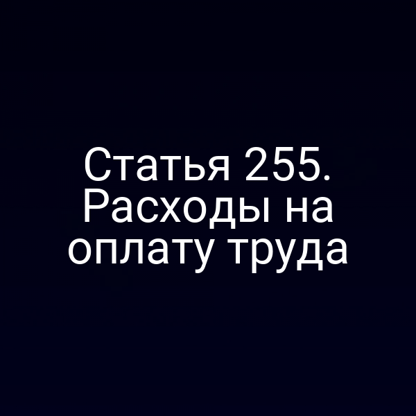 Статья 255. Расходы на оплату труда