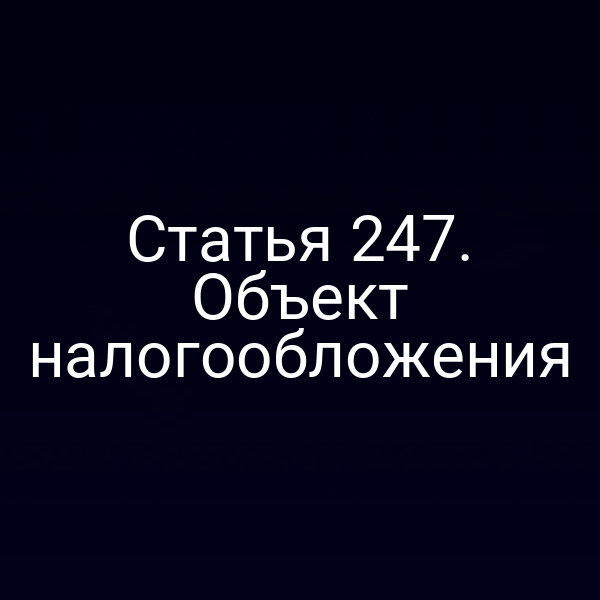 Статья 247. Объект налогообложения