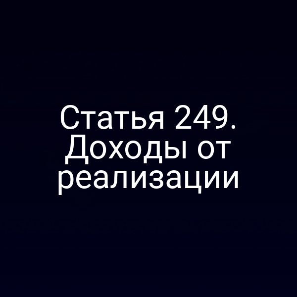 Статья 249. Доходы от реализации