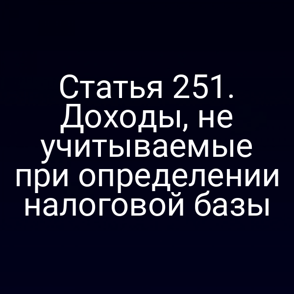 Статья 251. Доходы, не учитываемые при определении налоговой базы