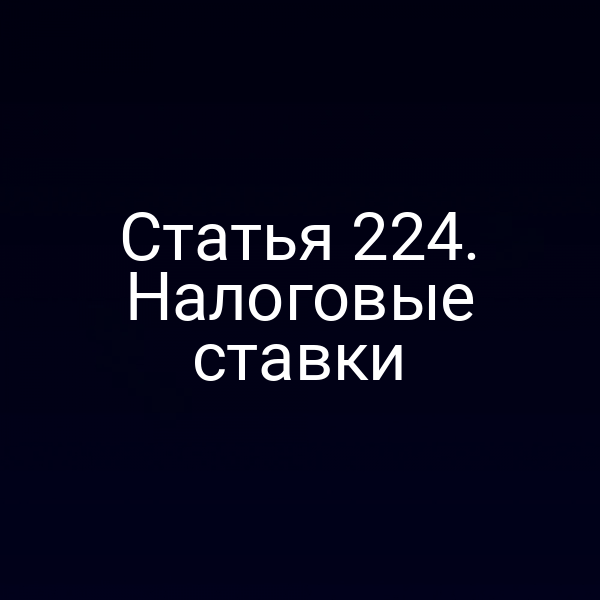 Статья 224. Налоговые ставки