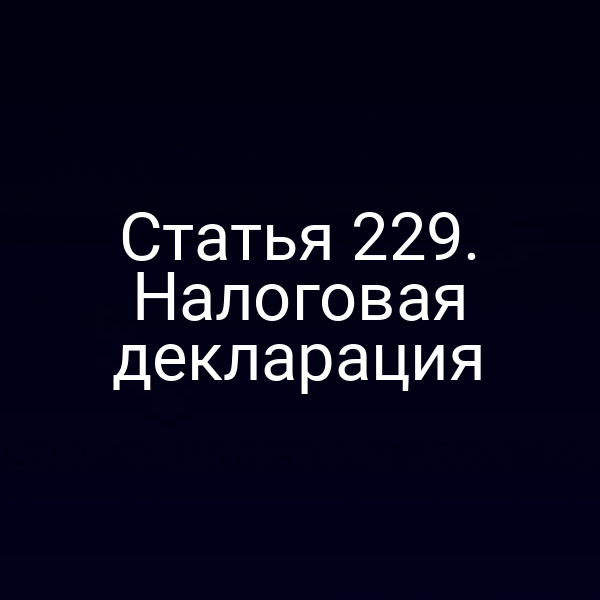 Статья 229. Налоговая декларация