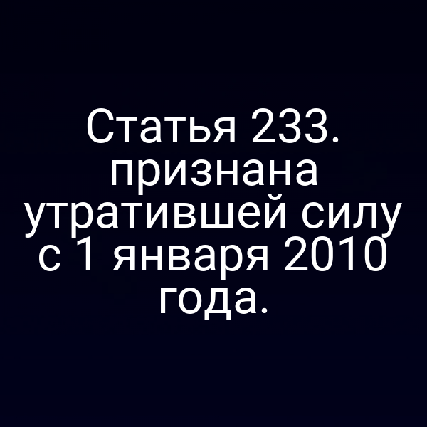 Статья 233. признана утратившей силу с 1 января 2010 года.