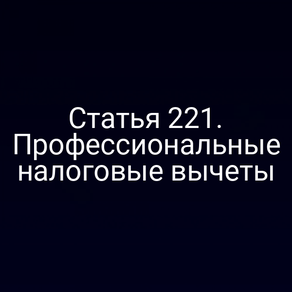 Статья 221. Профессиональные налоговые вычеты