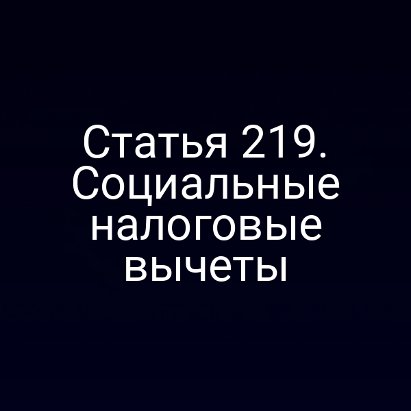 Статья 219. Социальные налоговые вычеты