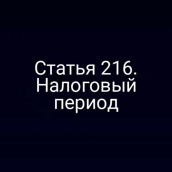 Статья 216. Налоговый период