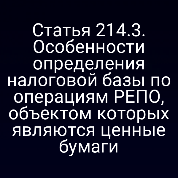 Статья 214.3. Особенности определения налоговой базы по операциям РЕПО, объектом которых являются ценные бумаги