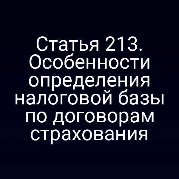 Статья 213. Особенности определения налоговой базы по договорам страхования