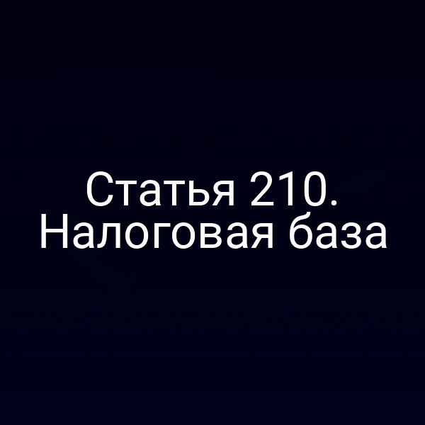 Статья 210. Налоговая база