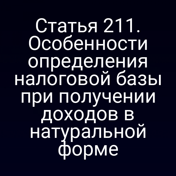 Статья 211. Особенности определения налоговой базы при получении доходов в натуральной форме
