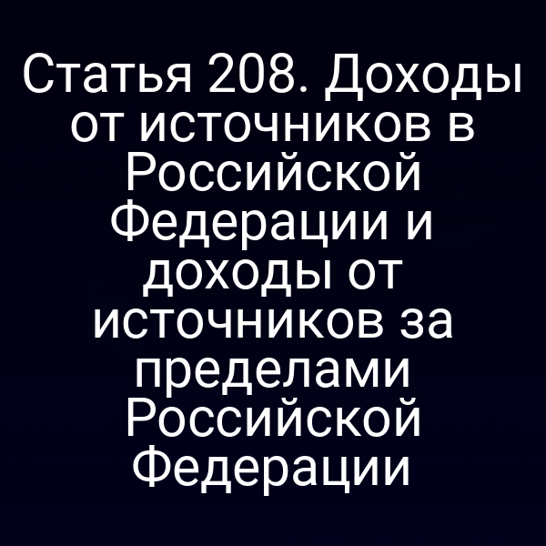 Статья 208. Доходы от источников в Российской Федерации и доходы от источников за пределами Российской Федерации