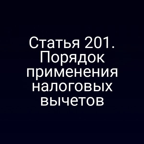Статья 201. Порядок применения налоговых вычетов