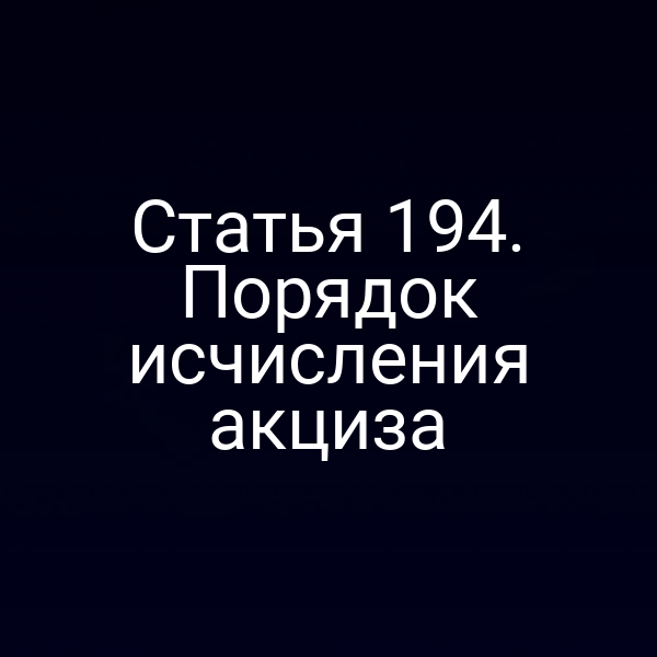 Статья 194. Порядок исчисления акциза