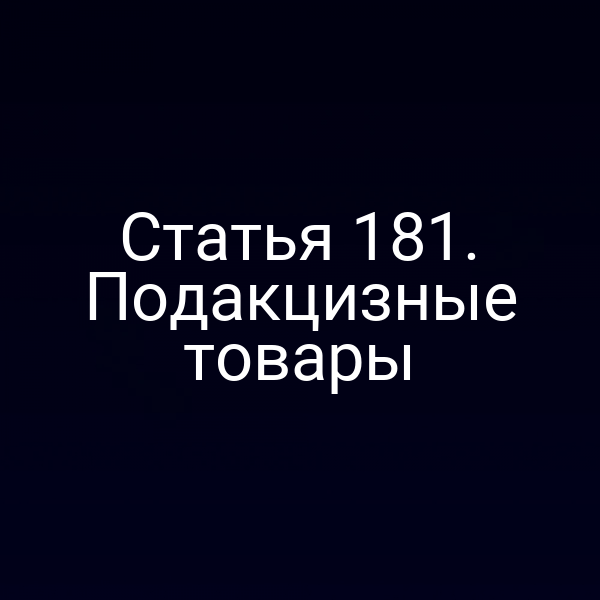 Статья 181. Подакцизные товары