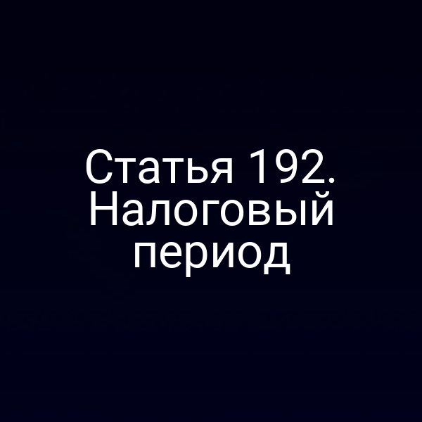 Статья 192. Налоговый период