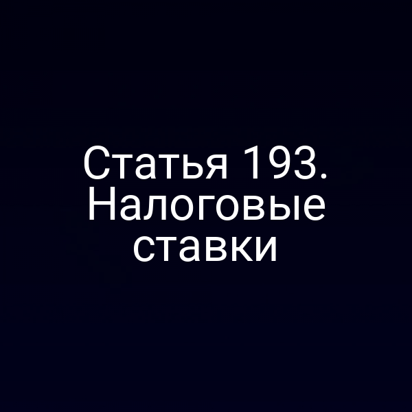 Статья 193. Налоговые ставки