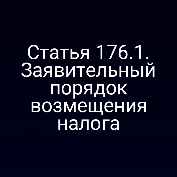 Статья 176.1. Заявительный порядок возмещения налога