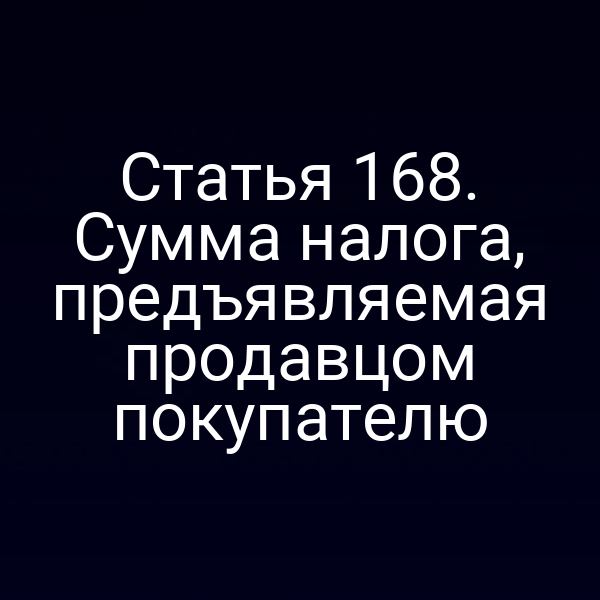 Статья 168. Сумма налога, предъявляемая продавцом покупателю