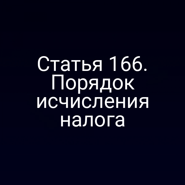 Статья 166. Порядок исчисления налога