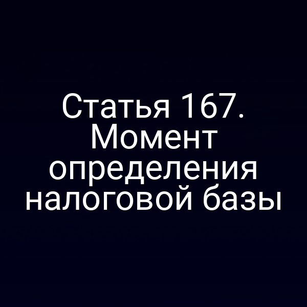 Статья 167. Момент определения налоговой базы